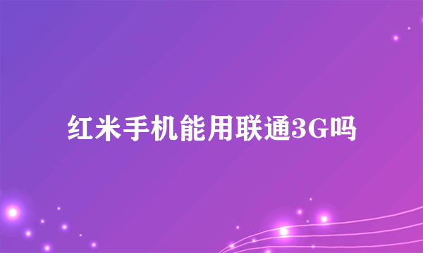 红米手机能用联通3G吗