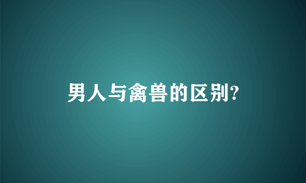 男人与禽兽的区别?