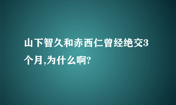 山下智久和赤西仁曾经绝交3个月,为什么啊?