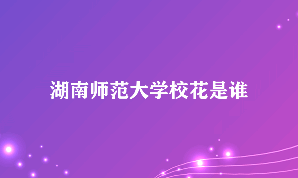湖南师范大学校花是谁