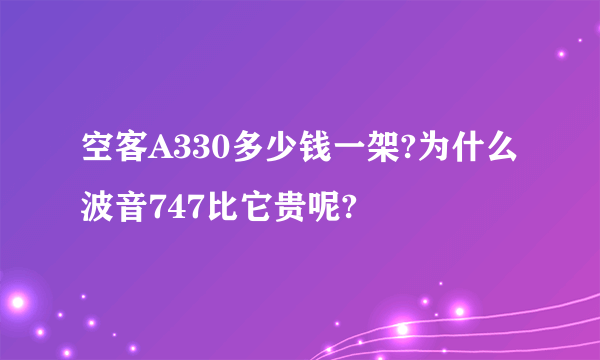 空客A330多少钱一架?为什么波音747比它贵呢?