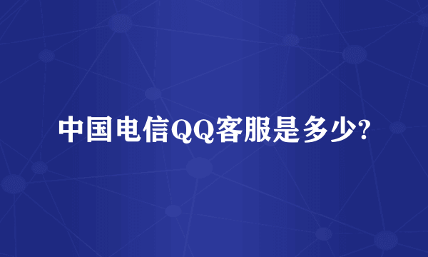 中国电信QQ客服是多少?
