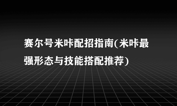 赛尔号米咔配招指南(米咔最强形态与技能搭配推荐)