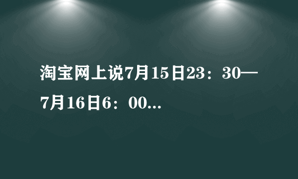 淘宝网上说7月15日23：30—7月16日6：00进行系统维护，是不是就不能买东西了？