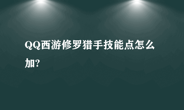 QQ西游修罗猎手技能点怎么加?