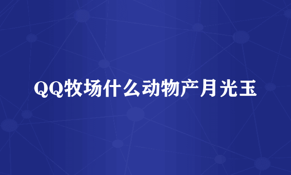 QQ牧场什么动物产月光玉