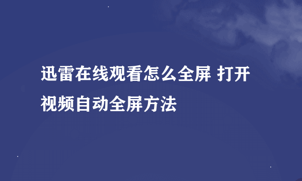 迅雷在线观看怎么全屏 打开视频自动全屏方法