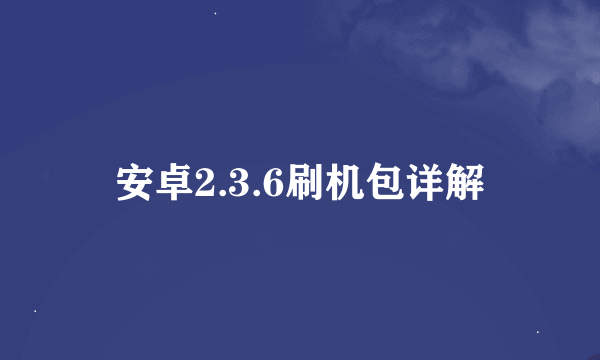 安卓2.3.6刷机包详解