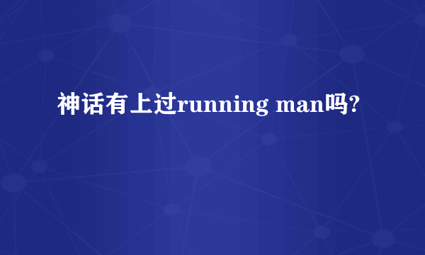 神话有上过running man吗?