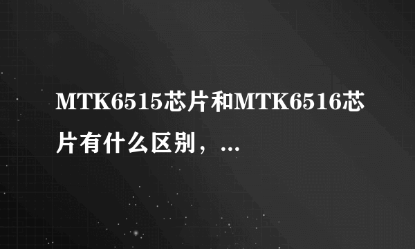 MTK6515芯片和MTK6516芯片有什么区别，两个哪个更好？