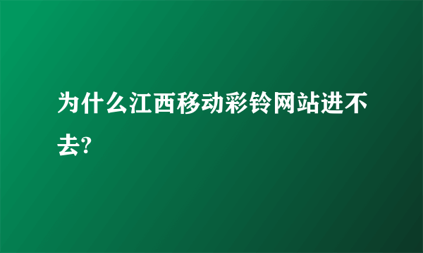 为什么江西移动彩铃网站进不去?