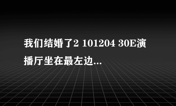 我们结婚了2 101204 30E演播厅坐在最左边的那个男的是谁