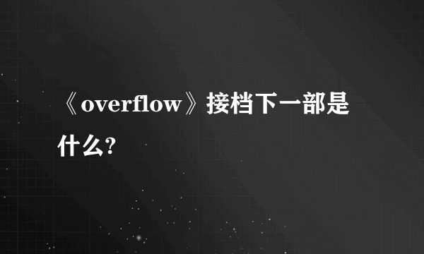 《overflow》接档下一部是什么?