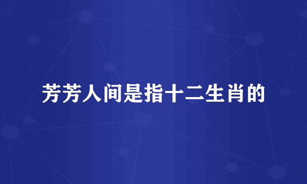 芳芳人间是指十二生肖的