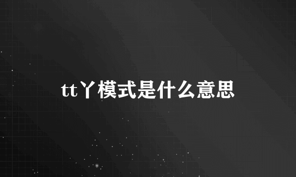 tt丫模式是什么意思