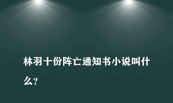 
林羽十份阵亡通知书小说叫什么？

