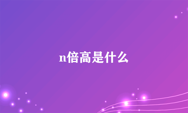 n倍高是什么