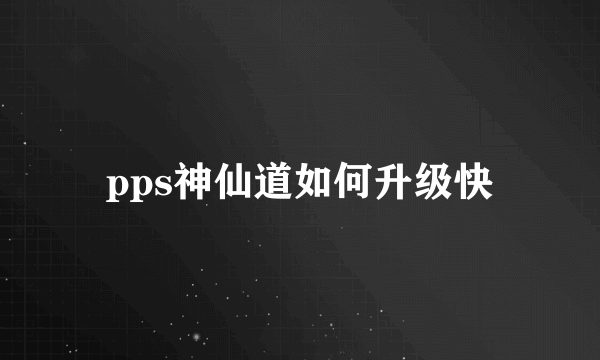 pps神仙道如何升级快