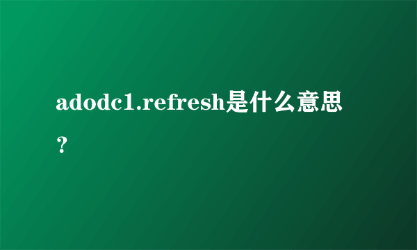 adodc1.refresh是什么意思？
