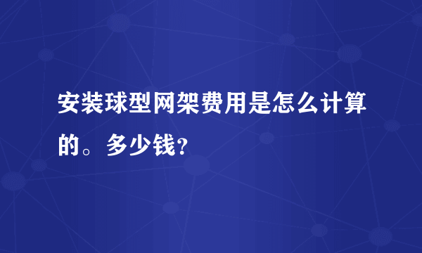 安装球型网架费用是怎么计算的。多少钱？