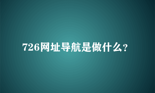 726网址导航是做什么？