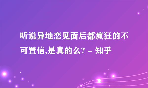 听说异地恋见面后都疯狂的不可置信,是真的么? - 知乎