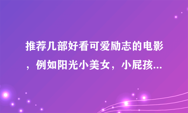 推荐几部好看可爱励志的电影，例如阳光小美女，小屁孩日记一类的！越多越好