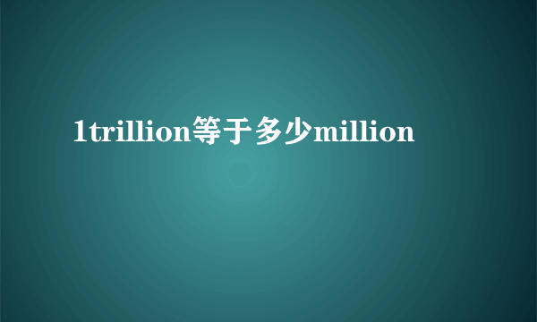 1trillion等于多少million