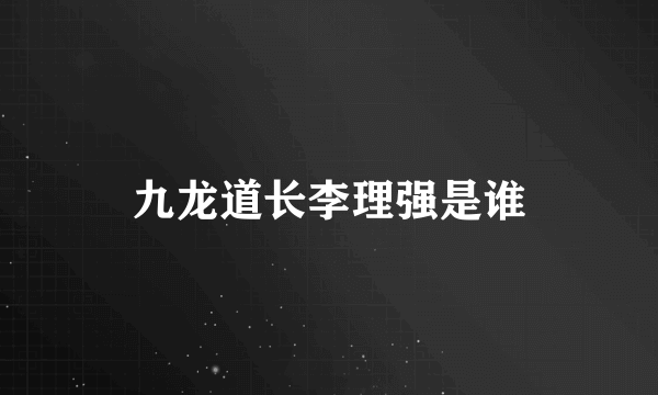 九龙道长李理强是谁