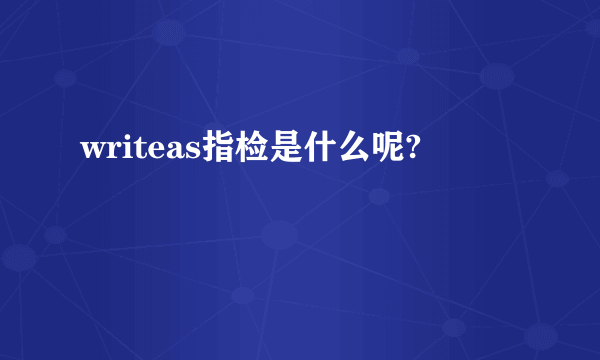 writeas指检是什么呢?