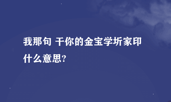 我那句 干你的金宝学圻家印 什么意思?
