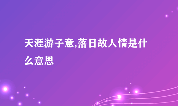 天涯游子意,落日故人情是什么意思