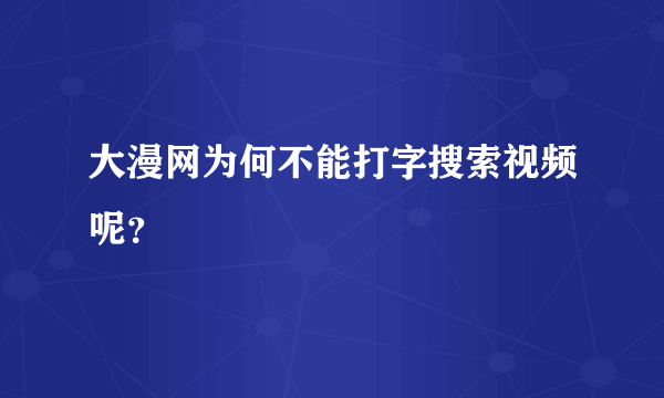 大漫网为何不能打字搜索视频呢？