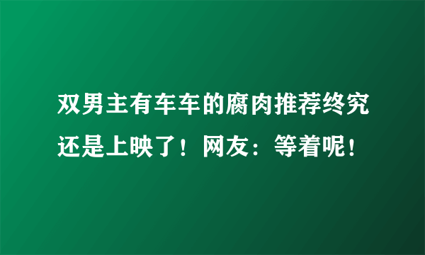 双男主有车车的腐肉推荐终究还是上映了！网友：等着呢！