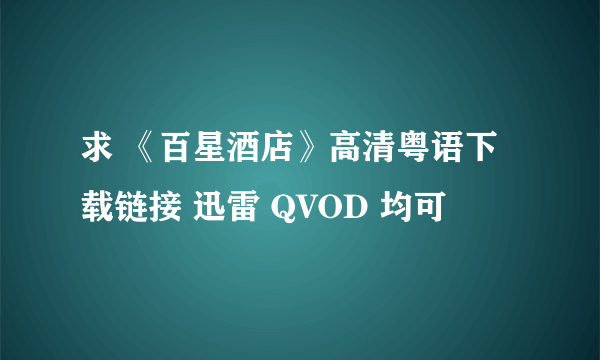 求 《百星酒店》高清粤语下载链接 迅雷 QVOD 均可