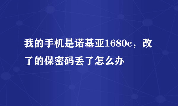 我的手机是诺基亚1680c，改了的保密码丢了怎么办
