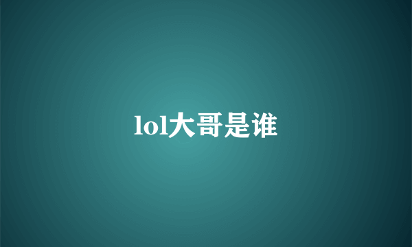 lol大哥是谁