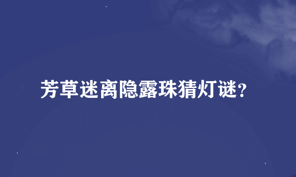 芳草迷离隐露珠猜灯谜？
