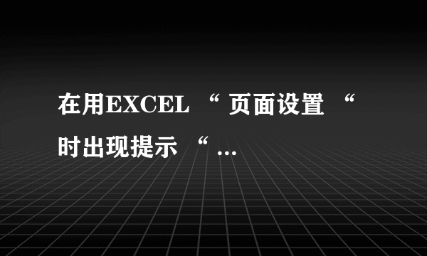 在用EXCEL “ 页面设置 “ 时出现提示 “ 尚未安装打印机 “ _3