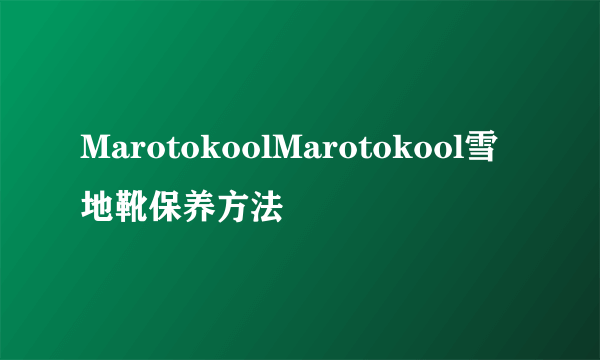 MarotokoolMarotokool雪地靴保养方法