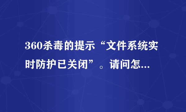 360杀毒的提示“文件系统实时防护已关闭”。请问怎么处理？