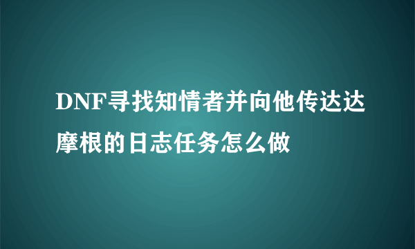 DNF寻找知情者并向他传达达摩根的日志任务怎么做