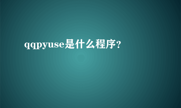qqpyuse是什么程序？