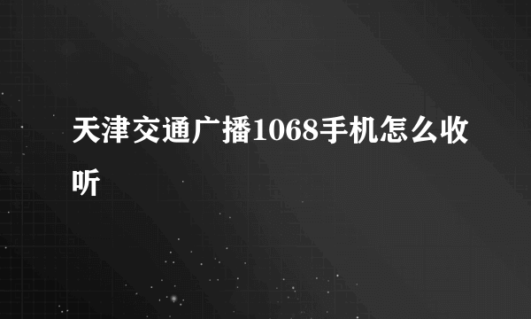天津交通广播1068手机怎么收听