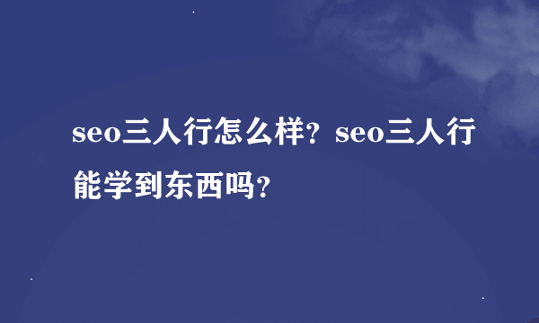 seo三人行怎么样？seo三人行能学到东西吗？