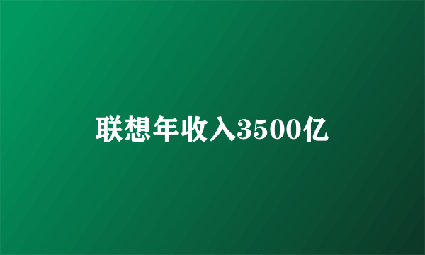 联想年收入3500亿