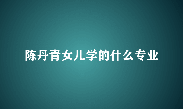 陈丹青女儿学的什么专业