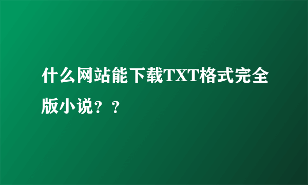 什么网站能下载TXT格式完全版小说？？