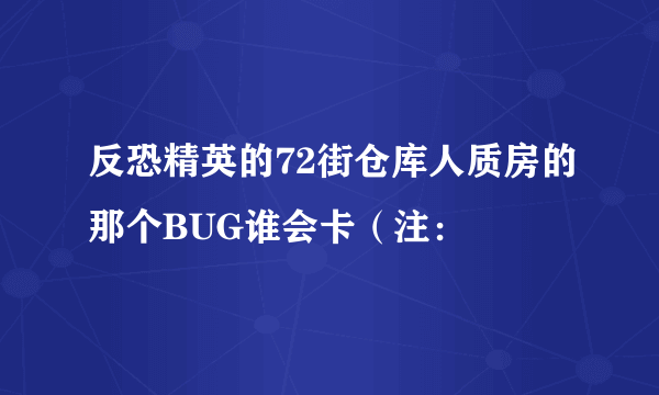 反恐精英的72街仓库人质房的那个BUG谁会卡(注: