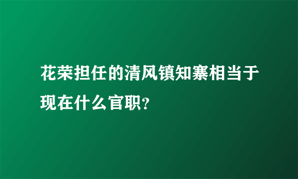 花荣担任的清风镇知寨相当于现在什么官职？